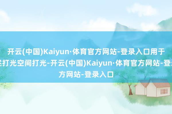 开云(中国)Kaiyun·体育官方网站-登录入口用于向所述打光空间打光-开云(中国)Kaiyun·体育官方网站-登录入口