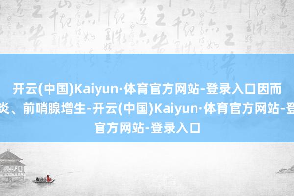 开云(中国)Kaiyun·体育官方网站-登录入口因而前哨腺炎、前哨腺增生-开云(中国)Kaiyun·体育官方网站-登录入口