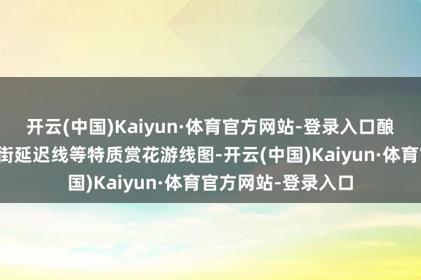开云(中国)Kaiyun·体育官方网站-登录入口酿成南北中轴、长安街延迟线等特质赏花游线图-开云(中国)Kaiyun·体育官方网站-登录入口