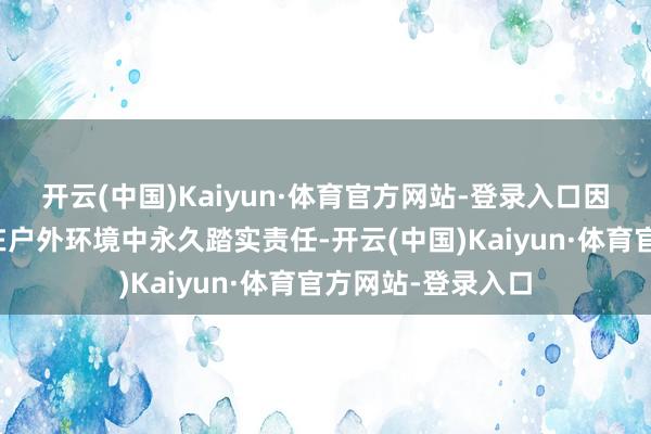 开云(中国)Kaiyun·体育官方网站-登录入口因为它们频繁需要在户外环境中永久踏实责任-开云(中国)Kaiyun·体育官方网站-登录入口
