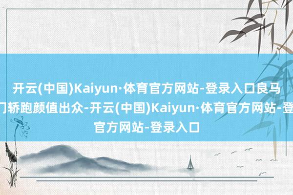 开云(中国)Kaiyun·体育官方网站-登录入口良马2系双门轿跑颜值出众-开云(中国)Kaiyun·体育官方网站-登录入口