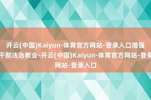 开云(中国)Kaiyun·体育官方网站-登录入口增强指令干部法治教会-开云(中国)Kaiyun·体育官方网站-登录入口