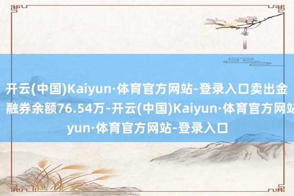 开云(中国)Kaiyun·体育官方网站-登录入口卖出金额0.00元；融券余额76.54万-开云(中国)Kaiyun·体育官方网站-登录入口