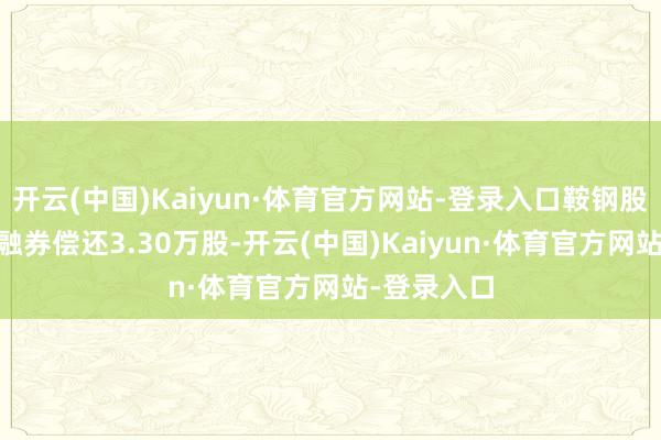 开云(中国)Kaiyun·体育官方网站-登录入口鞍钢股份1月2日融券偿还3.30万股-开云(中国)Kaiyun·体育官方网站-登录入口