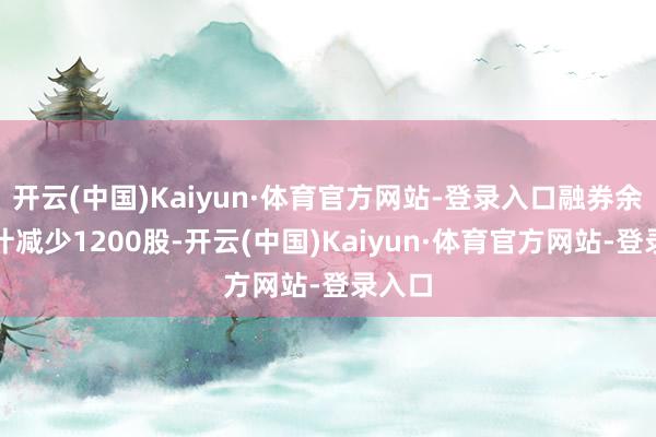 开云(中国)Kaiyun·体育官方网站-登录入口融券余量累计减少1200股-开云(中国)Kaiyun·体育官方网站-登录入口