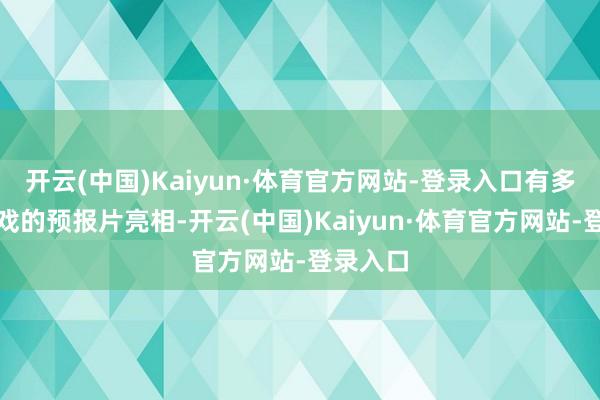 开云(中国)Kaiyun·体育官方网站-登录入口有多款新游戏的预报片亮相-开云(中国)Kaiyun·体育官方网站-登录入口