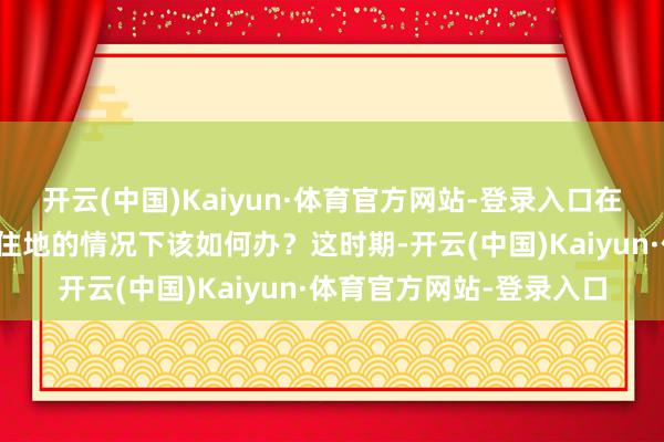 开云(中国)Kaiyun·体育官方网站-登录入口在附进莫得东说念主类居住地的情况下该如何办？这时期-开云(中国)Kaiyun·体育官方网站-登录入口