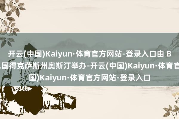 开云(中国)Kaiyun·体育官方网站-登录入口由 BLAST.tv在好意思国得克萨斯州奥斯汀举办-开云(中国)Kaiyun·体育官方网站-登录入口