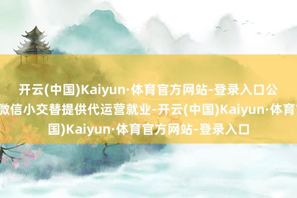 开云(中国)Kaiyun·体育官方网站-登录入口公司已为部分品牌在微信小交替提供代运营就业-开云(中国)Kaiyun·体育官方网站-登录入口