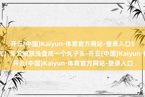 开云(中国)Kaiyun·体育官方网站-登录入口57岁的江珊确切太接地气！头发被肤浅盘成一个丸子头-开云(中国)Kaiyun·体育官方网站-登录入口