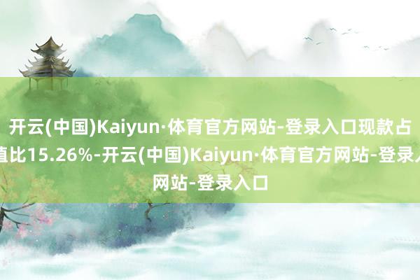 开云(中国)Kaiyun·体育官方网站-登录入口现款占净值比15.26%-开云(中国)Kaiyun·体育官方网站-登录入口