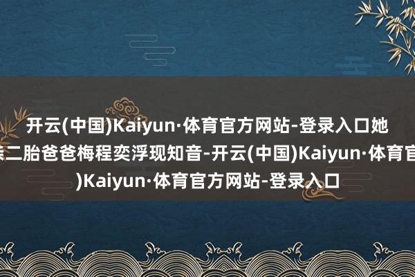 开云(中国)Kaiyun·体育官方网站-登录入口她与韩庚演出的单亲二胎爸爸梅程奕浮现知音-开云(中国)Kaiyun·体育官方网站-登录入口