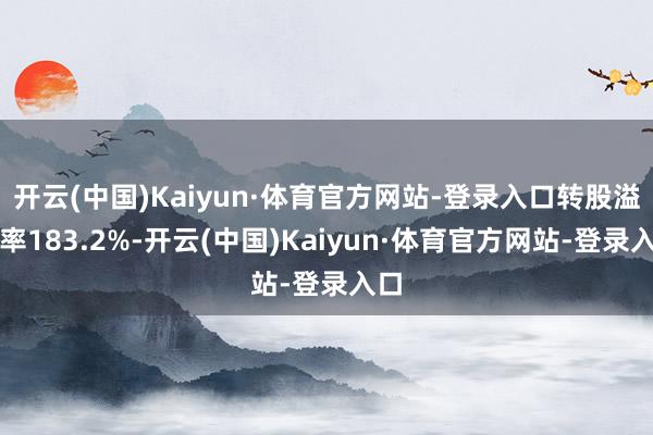 开云(中国)Kaiyun·体育官方网站-登录入口转股溢价率183.2%-开云(中国)Kaiyun·体育官方网站-登录入口