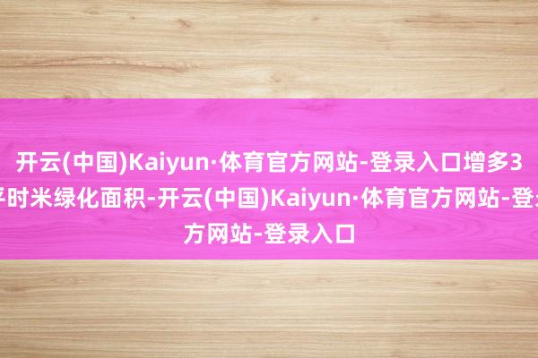 开云(中国)Kaiyun·体育官方网站-登录入口增多3.9万平时米绿化面积-开云(中国)Kaiyun·体育官方网站-登录入口