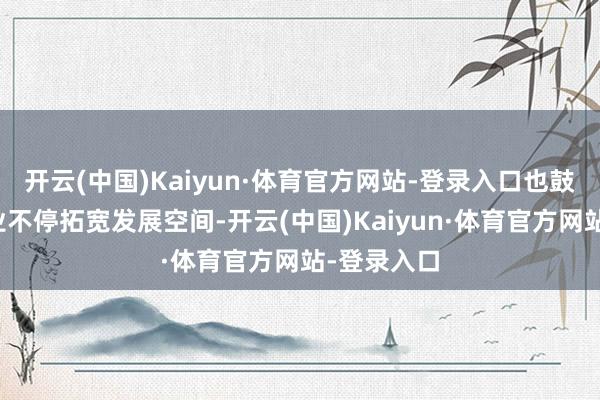 开云(中国)Kaiyun·体育官方网站-登录入口也鼓动着旅游业不停拓宽发展空间-开云(中国)Kaiyun·体育官方网站-登录入口