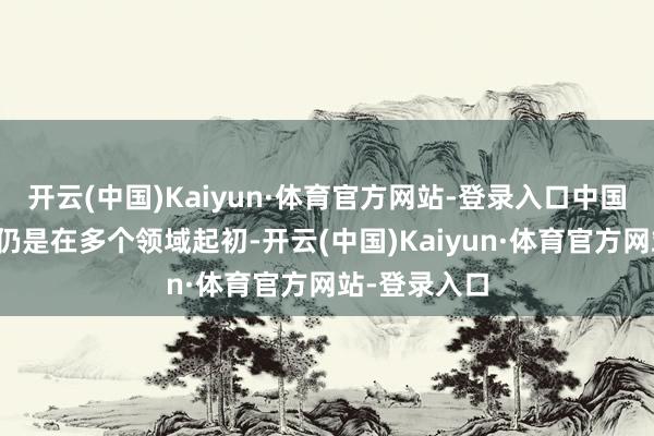 开云(中国)Kaiyun·体育官方网站-登录入口中国的手艺突破仍是在多个领域起初-开云(中国)Kaiyun·体育官方网站-登录入口