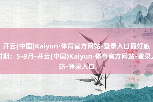 开云(中国)Kaiyun·体育官方网站-登录入口最好旅游时期：5-8月-开云(中国)Kaiyun·体育官方网站-登录入口