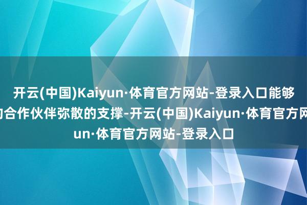 开云(中国)Kaiyun·体育官方网站-登录入口能够提供给咱们的合作伙伴弥散的支撑-开云(中国)Kaiyun·体育官方网站-登录入口