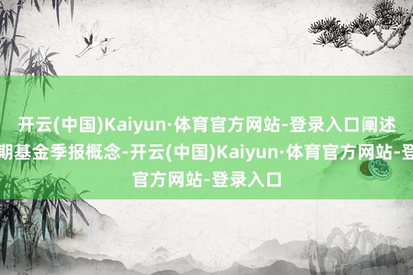 开云(中国)Kaiyun·体育官方网站-登录入口阐述最新一期基金季报概念-开云(中国)Kaiyun·体育官方网站-登录入口