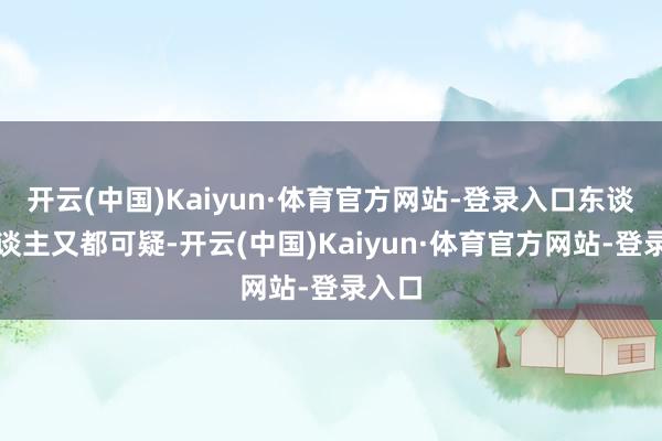 开云(中国)Kaiyun·体育官方网站-登录入口东谈主东谈主又都可疑-开云(中国)Kaiyun·体育官方网站-登录入口