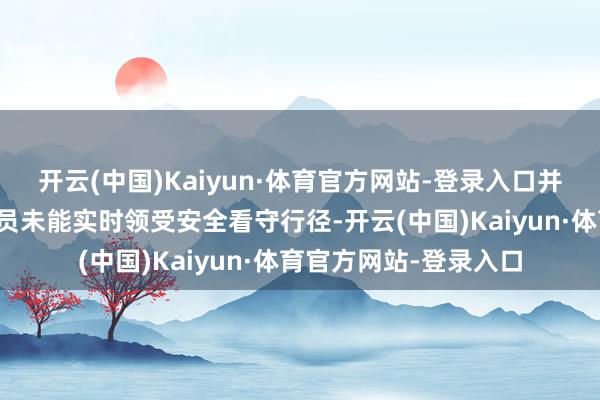 开云(中国)Kaiyun·体育官方网站-登录入口并尽快报警！淌若驾驶员未能实时领受安全看守行径-开云(中国)Kaiyun·体育官方网站-登录入口