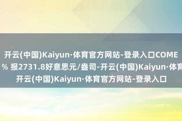 开云(中国)Kaiyun·体育官方网站-登录入口COMEX黄金期货收跌0.61% 报2731.8好意思元/盎司-开云(中国)Kaiyun·体育官方网站-登录入口