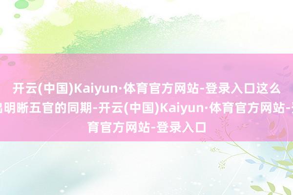 开云(中国)Kaiyun·体育官方网站-登录入口这么在展露出明晰五官的同期-开云(中国)Kaiyun·体育官方网站-登录入口