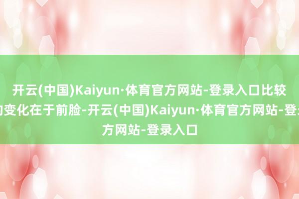 开云(中国)Kaiyun·体育官方网站-登录入口比较显豁的变化在于前脸-开云(中国)Kaiyun·体育官方网站-登录入口