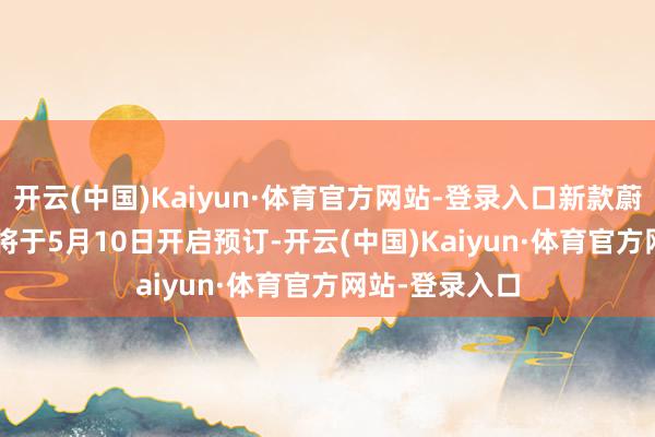 开云(中国)Kaiyun·体育官方网站-登录入口新款蔚来ES6和EC6将于5月10日开启预订-开云(中国)Kaiyun·体育官方网站-登录入口