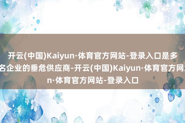 开云(中国)Kaiyun·体育官方网站-登录入口是多家国表里知名企业的垂危供应商-开云(中国)Kaiyun·体育官方网站-登录入口