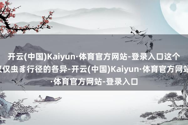 开云(中国)Kaiyun·体育官方网站-登录入口这个实验乍看仅仅虫豸行径的各异-开云(中国)Kaiyun·体育官方网站-登录入口