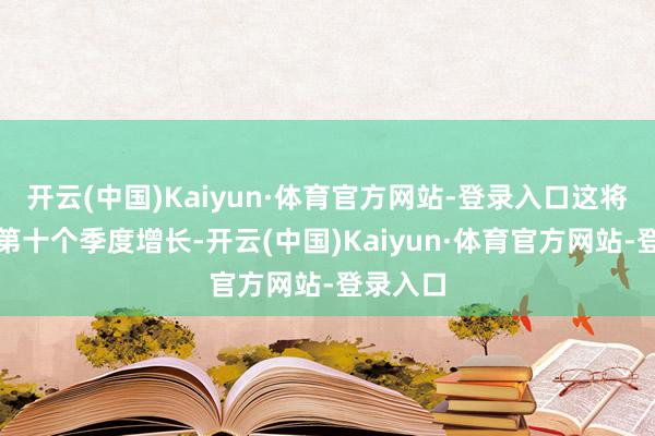 开云(中国)Kaiyun·体育官方网站-登录入口这将是连系第十个季度增长-开云(中国)Kaiyun·体育官方网站-登录入口