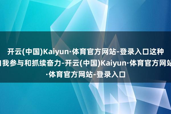 开云(中国)Kaiyun·体育官方网站-登录入口这种格式强调自我参与和抓续奋力-开云(中国)Kaiyun·体育官方网站-登录入口