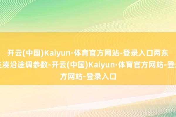 开云(中国)Kaiyun·体育官方网站-登录入口两东说念主凑沿途调参数-开云(中国)Kaiyun·体育官方网站-登录入口