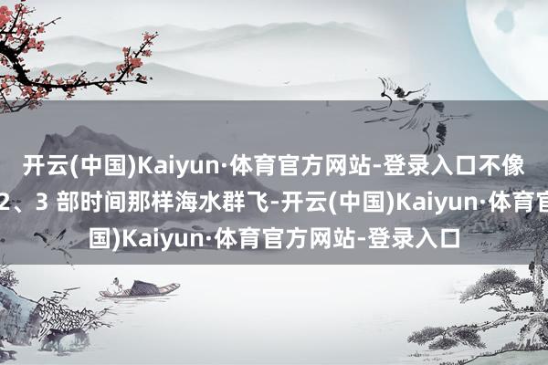 开云(中国)Kaiyun·体育官方网站-登录入口不像《大江大河》1、2、3 部时间那样海水群飞-开云(中国)Kaiyun·体育官方网站-登录入口