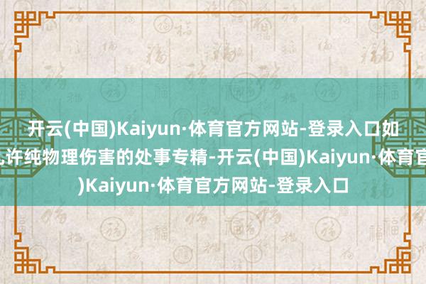 开云(中国)Kaiyun·体育官方网站-登录入口如今认真服却莫得几许纯物理伤害的处事专精-开云(中国)Kaiyun·体育官方网站-登录入口
