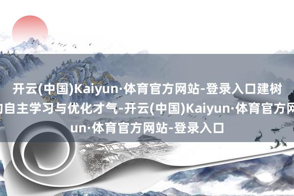开云(中国)Kaiyun·体育官方网站-登录入口建树将具备更强的自主学习与优化才气-开云(中国)Kaiyun·体育官方网站-登录入口