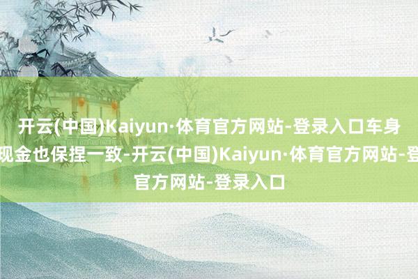 开云(中国)Kaiyun·体育官方网站-登录入口车身尺寸与现金也保捏一致-开云(中国)Kaiyun·体育官方网站-登录入口