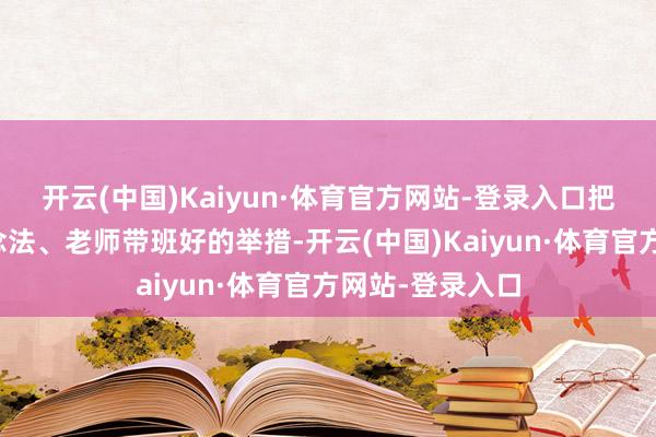 开云(中国)Kaiyun·体育官方网站-登录入口把深圳的好的作念法、老师带班好的举措-开云(中国)Kaiyun·体育官方网站-登录入口