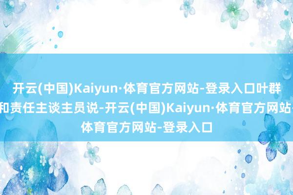 开云(中国)Kaiyun·体育官方网站-登录入口叶群指令布告和责任主谈主员说-开云(中国)Kaiyun·体育官方网站-登录入口