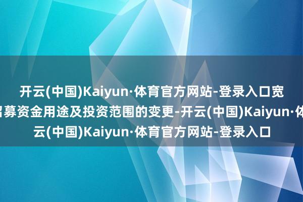 开云(中国)Kaiyun·体育官方网站-登录入口宽限不波及施行主体、召募资金用途及投资范围的变更-开云(中国)Kaiyun·体育官方网站-登录入口