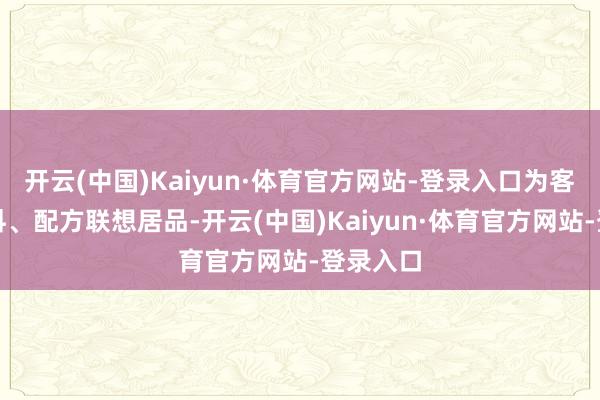 开云(中国)Kaiyun·体育官方网站-登录入口为客户从原料、配方联想居品-开云(中国)Kaiyun·体育官方网站-登录入口