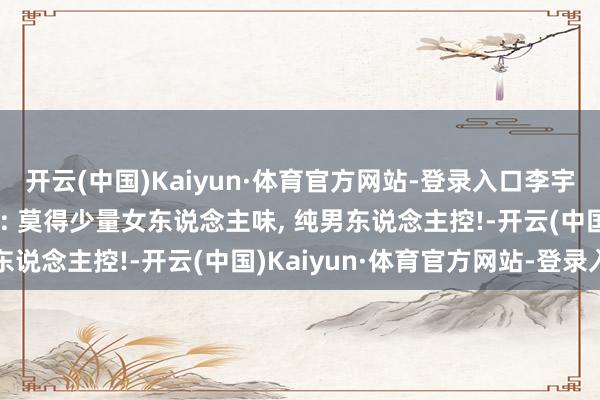 开云(中国)Kaiyun·体育官方网站-登录入口李宇春咋穿成这么呀, 网友: 莫得少量女东说念主味, 纯男东说念主控!-开云(中国)Kaiyun·体育官方网站-登录入口