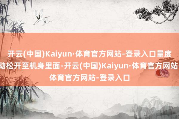 开云(中国)Kaiyun·体育官方网站-登录入口量度模组会自动松开至机身里面-开云(中国)Kaiyun·体育官方网站-登录入口