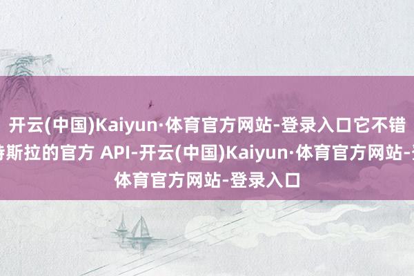 开云(中国)Kaiyun·体育官方网站-登录入口它不错通达到特斯拉的官方 API-开云(中国)Kaiyun·体育官方网站-登录入口