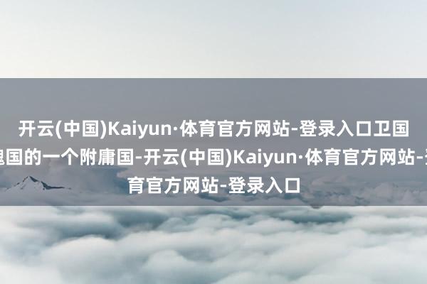 开云(中国)Kaiyun·体育官方网站-登录入口卫国成为了魏国的一个附庸国-开云(中国)Kaiyun·体育官方网站-登录入口