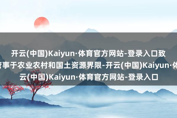 开云(中国)Kaiyun·体育官方网站-登录入口致力于于于将数字时代管事于农业农村和国土资源界限-开云(中国)Kaiyun·体育官方网站-登录入口