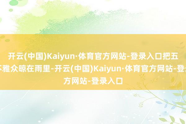 开云(中国)Kaiyun·体育官方网站-登录入口把五千多不雅众晾在雨里-开云(中国)Kaiyun·体育官方网站-登录入口