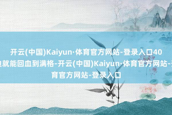 开云(中国)Kaiyun·体育官方网站-登录入口40分钟傍边就能回血到满格-开云(中国)Kaiyun·体育官方网站-登录入口