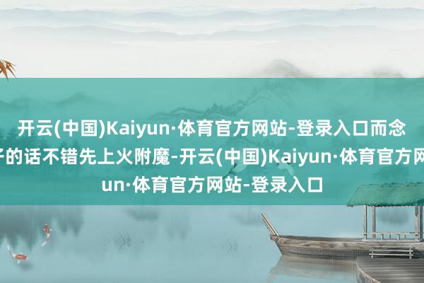 开云(中国)Kaiyun·体育官方网站-登录入口而念念要打玄阳子的话不错先上火附魔-开云(中国)Kaiyun·体育官方网站-登录入口